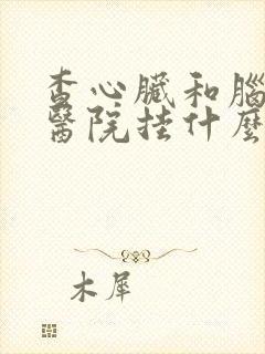 查心脏和脑部到医院挂什么科