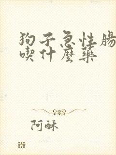 狗子急性肠胃炎吃什么药