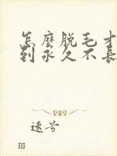 怎么脱毛才能达到永久不长
