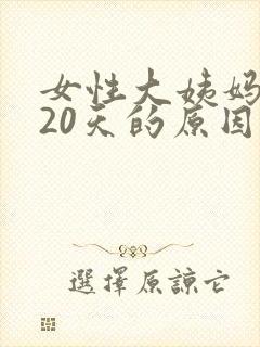 女性大姨妈推迟20天的原因