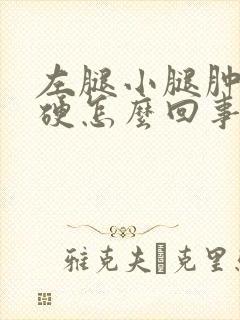 左腿小腿肿胀发硬怎么回事