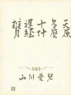 推迟十多天没来月经什么原因