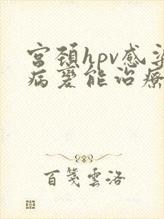 宫颈hpv感染病变能治疗好么