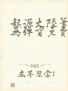 起源大陆笔趣阁无弹窗免费阅读