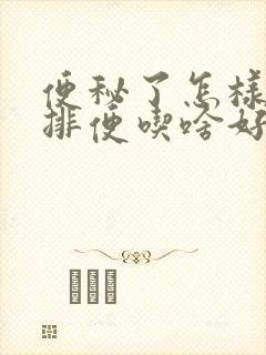 便秘了怎样快速排便吃啥好点