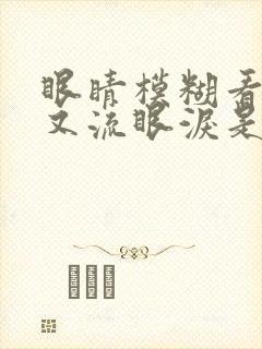 眼睛模糊看不清又流眼泪是怎么回事
