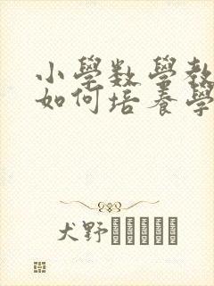 小学数学教学中如何培养学生的推理能力