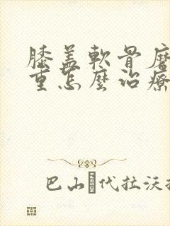 膝盖软骨磨损严重怎么治疗
