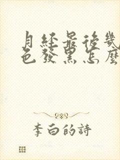 月经最后几天颜色发黑怎么回事