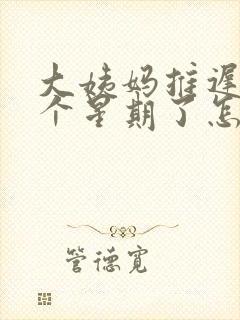 大姨妈推迟了一个星期了怎么回事