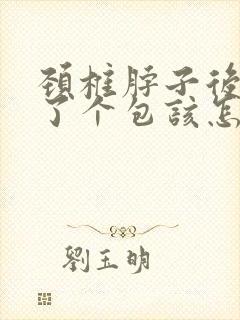 颈椎脖子后面长了个包该怎么治疗