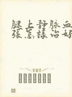 腿上静脉血管曲张怎样治好