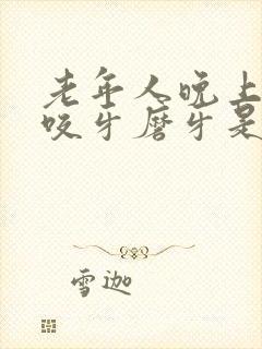 老年人晚上睡觉咬牙磨牙是什么原因