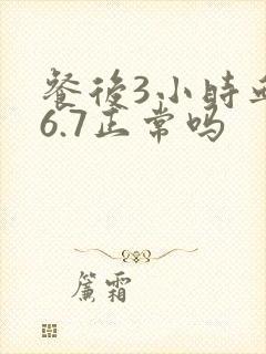 餐后3小时血糖6.7正常吗