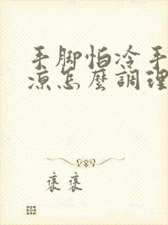 手脚怕冷手脚冰凉怎么调理