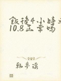 饭后4小时血糖10.8正常吗