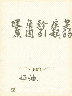 眼角干痒是什么原因引起的