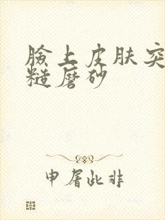 脸上皮肤突然粗糙磨砂