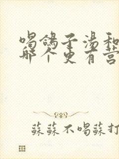 喝鸽子汤和鸡汤哪个更有营养