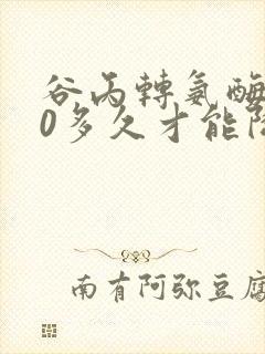 谷丙转氨酶120多久才能降下去