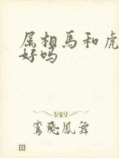 属相马和虎婚配好吗