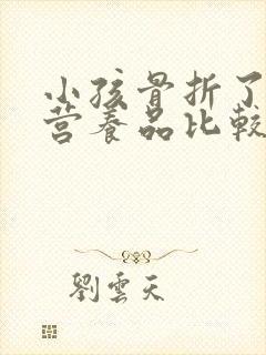 小孩骨折了吃啥营养品比较好恢复的快