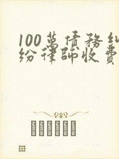 100万债务纠纷律师收费标准