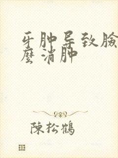 牙肿导致脸肿怎么消肿