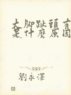 大脚趾头有点痛是什么原因