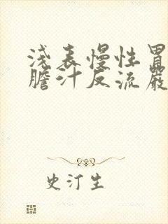 浅表慢性胃炎伴胆汁反流严重的