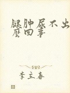 腿肿尿不出尿怎么回事