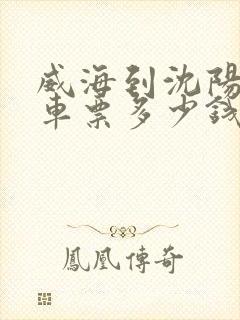 威海到沈阳的汽车票多少钱