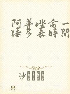 阿普唑仑一片能睡多长时间