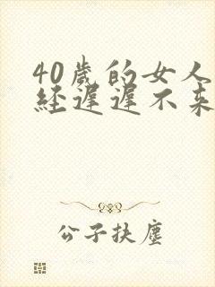 40岁的女人月经迟迟不来什么原因