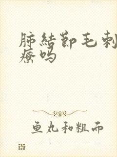 肺结节毛刺能治疗吗