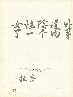 女性阴道外侧长了一个肉芽