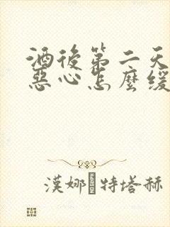 酒后第二天头疼恶心怎么缓解