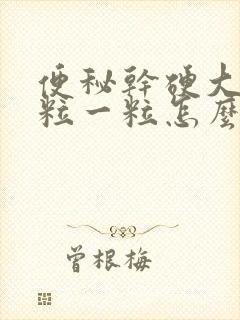 便秘干硬大便一粒一粒怎么办