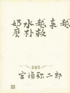 奶水越来越少怎么补救