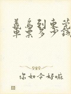 义乌到东莞大巴车票多少钱