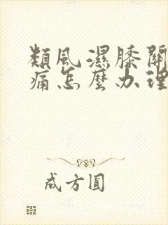 类风湿膝关节肿痛怎么办理