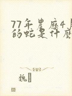 77年农历4月的蛇是什么命