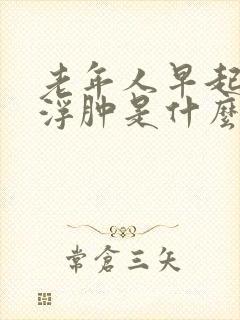 老年人早起眼睛浮肿是什么原因
