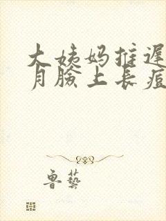 大姨妈推迟半个月脸上长痘