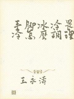 手脚冰冷畏寒怕冷怎么调理
