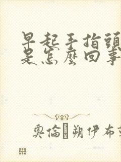 早起手指头肿胀是怎么回事