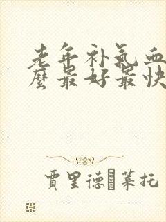 老年补气血吃什么最好最快最有效