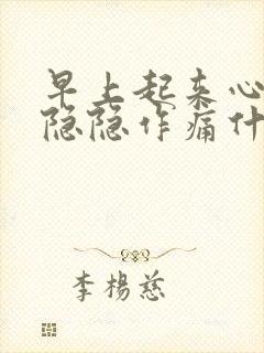 早上起来心口窝隐隐作痛什么原因