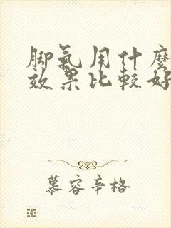 脚气用什么药擦效果比较好 滴
