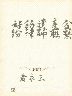 好的遗产分割纠纷律师联系方式